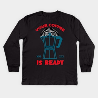 Your Coffee Is Ready Kids Long Sleeve T-Shirt